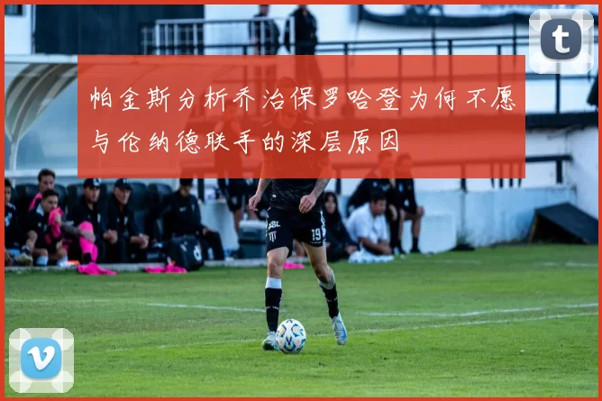 帕金斯分析乔治保罗哈登为何不愿与伦纳德联手的深层原因