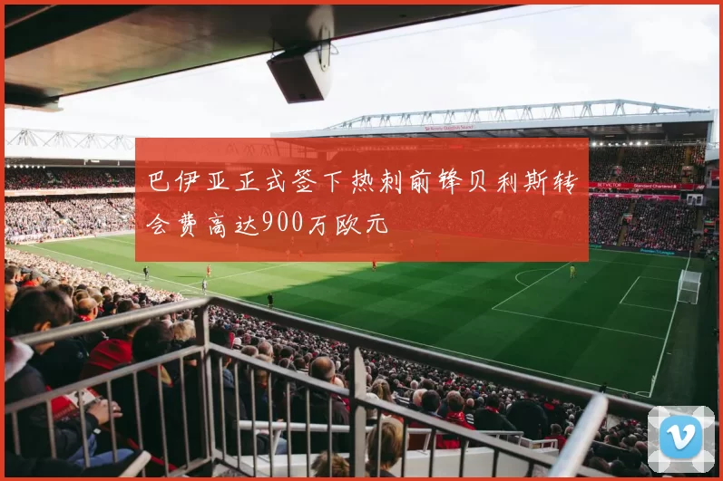 巴伊亚正式签下热刺前锋贝利斯转会费高达900万欧元