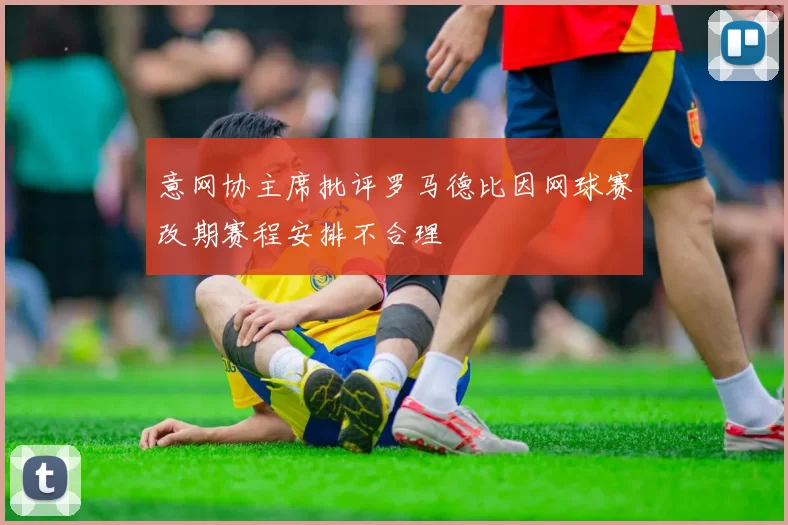 意网协主席批评罗马德比因网球赛改期赛程安排不合理