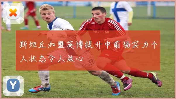 斯坦丘加盟英博提升中前场实力个人状态令人放心