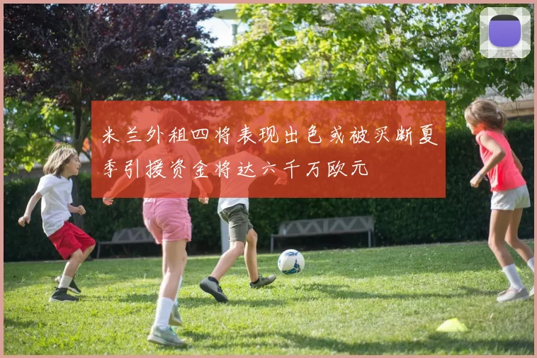 米兰外租四将表现出色或被买断夏季引援资金将达六千万欧元