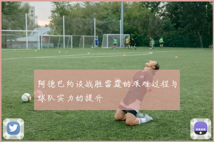 阿德巴约谈战胜雷霆的艰难过程与球队实力的提升